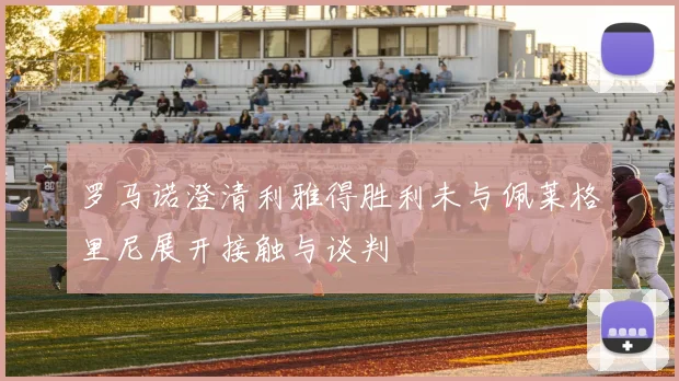 罗马诺澄清利雅得胜利未与佩莱格里尼展开接触与谈判