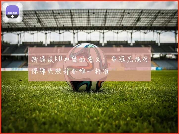 斯通谈KD加盟的意义：争冠无绝对保障失败并非唯一标准
