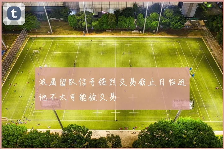 浓眉留队信号强烈交易截止日临近他不太可能被交易
