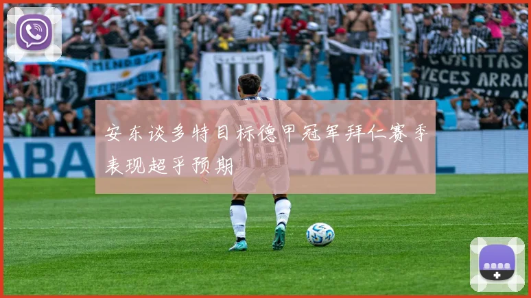 安东谈多特目标德甲冠军拜仁赛季表现超乎预期