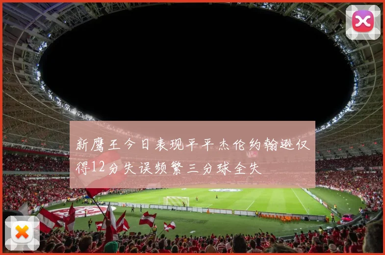 新鹰王今日表现平平杰伦约翰逊仅得12分失误频繁三分球全失