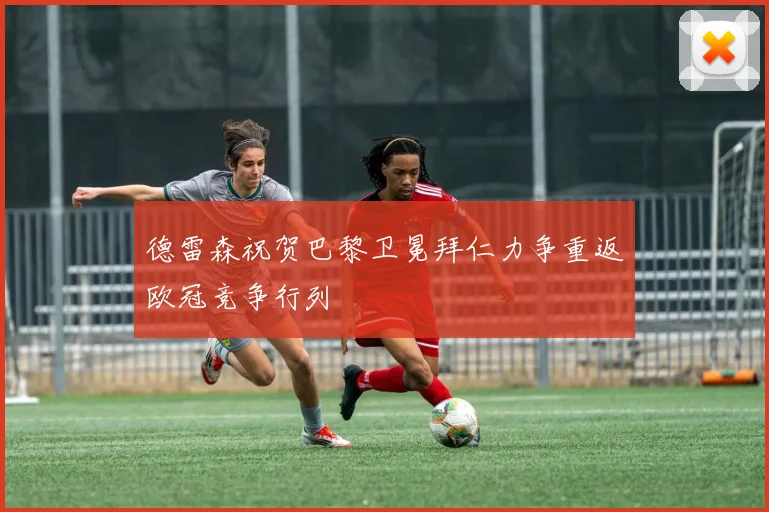 德雷森祝贺巴黎卫冕拜仁力争重返欧冠竞争行列