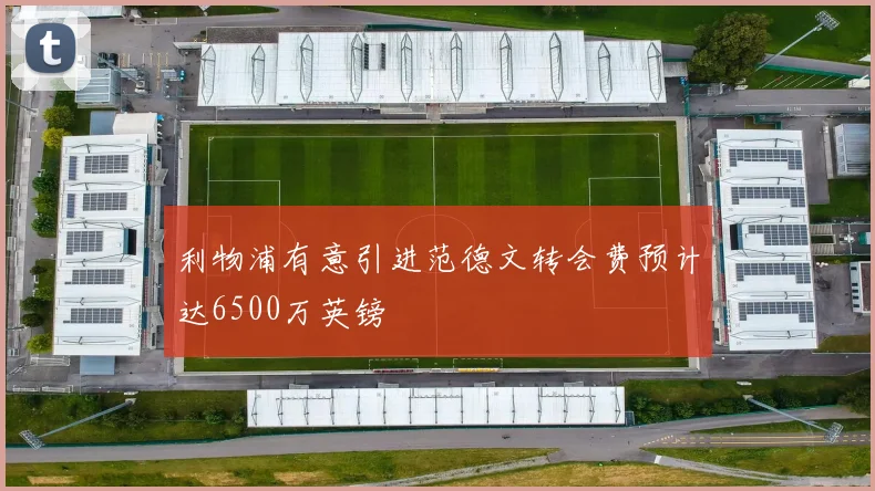利物浦有意引进范德文转会费预计达6500万英镑