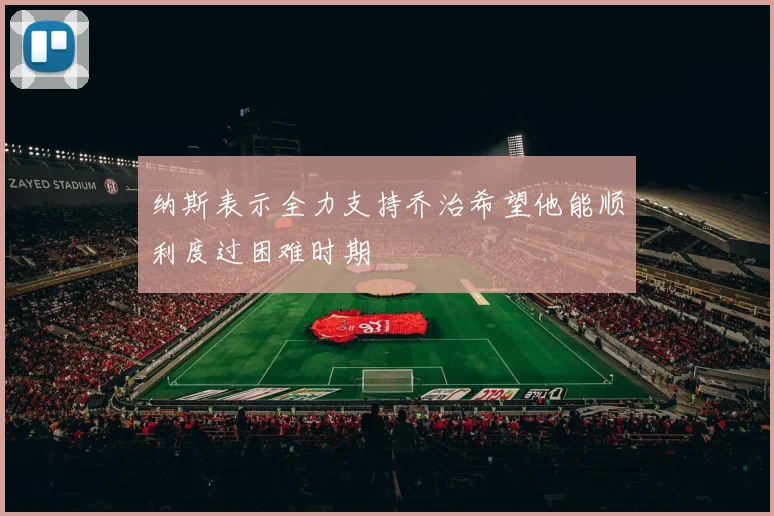 纳斯表示全力支持乔治希望他能顺利度过困难时期